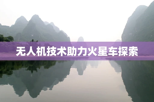 无人机技术助力火星车探索