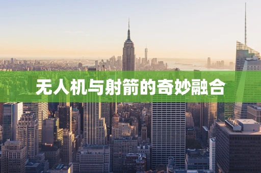 无人机与射箭的奇妙融合