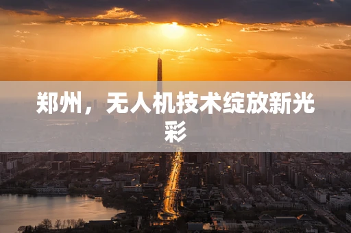 郑州，无人机技术绽放新光彩