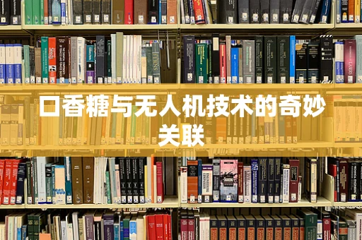 口香糖与无人机技术的奇妙关联