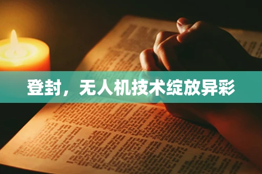 登封，无人机技术绽放异彩