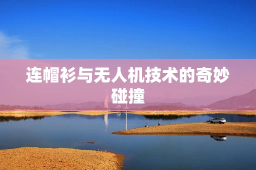 连帽衫与无人机技术的奇妙碰撞