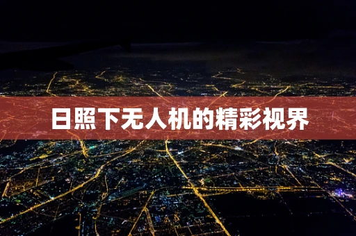 日照下无人机的精彩视界