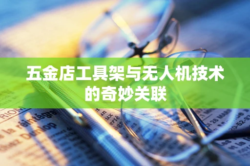 五金店工具架与无人机技术的奇妙关联