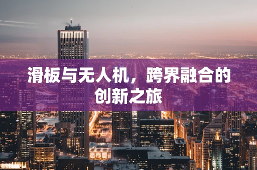滑板与无人机，跨界融合的创新之旅