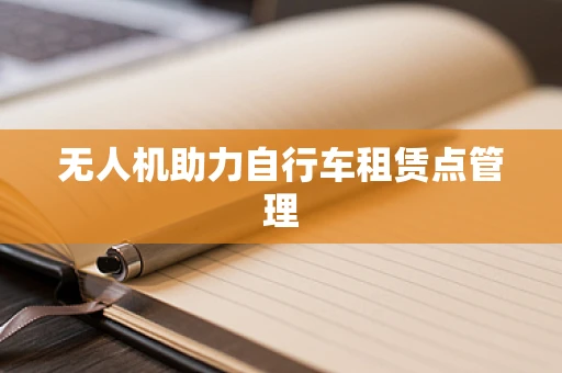 无人机助力自行车租赁点管理