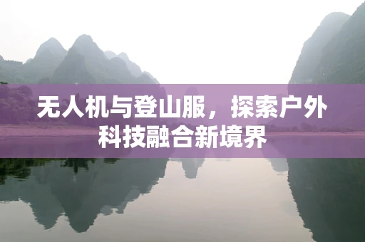 无人机与登山服，探索户外科技融合新境界