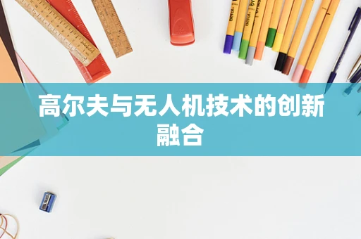 高尔夫与无人机技术的创新融合