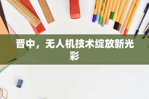 晋中，无人机技术绽放新光彩