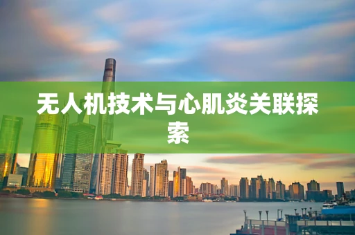 无人机技术与心肌炎关联探索