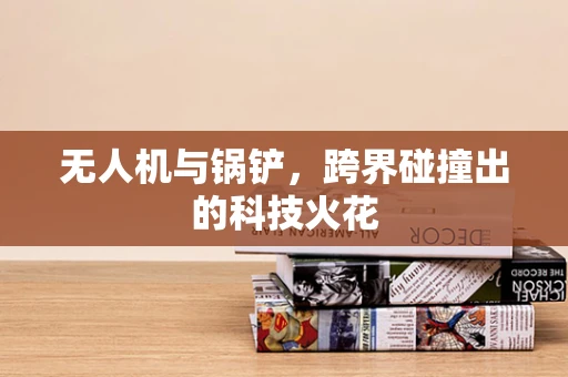 无人机与锅铲，跨界碰撞出的科技火花