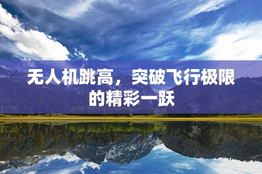 无人机跳高，突破飞行极限的精彩一跃