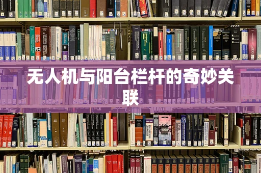 无人机与阳台栏杆的奇妙关联