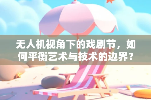 无人机视角下的戏剧节，如何平衡艺术与技术的边界？