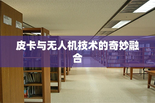 皮卡与无人机技术的奇妙融合