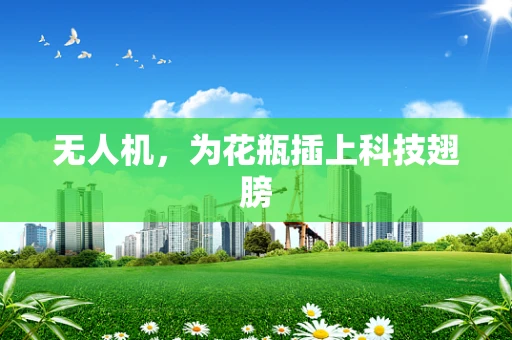 无人机，为花瓶插上科技翅膀