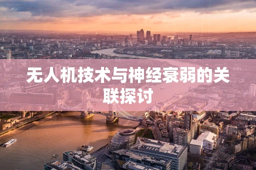 无人机技术与神经衰弱的关联探讨