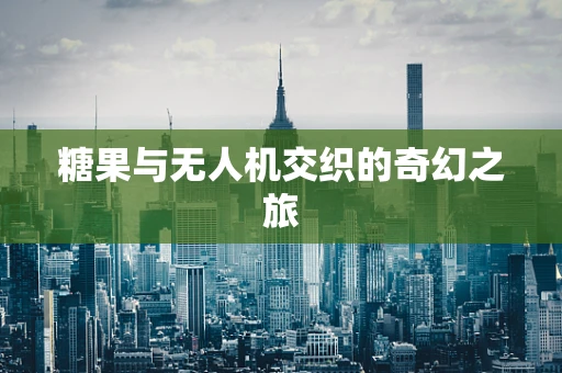 糖果与无人机交织的奇幻之旅