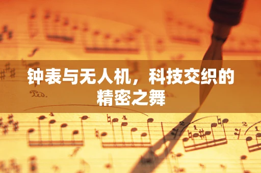 钟表与无人机，科技交织的精密之舞