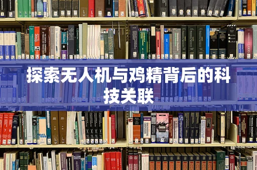 探索无人机与鸡精背后的科技关联