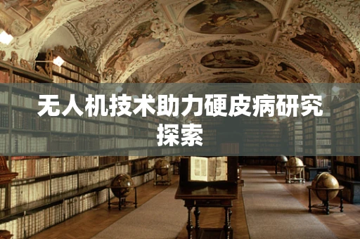 无人机技术助力硬皮病研究探索