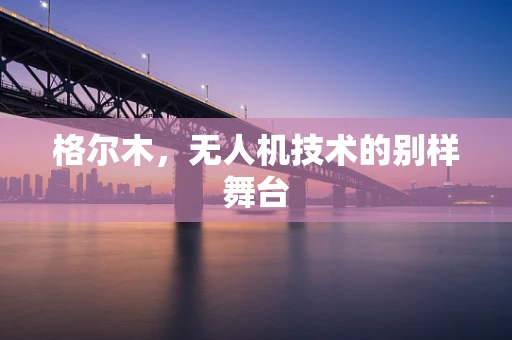 格尔木，无人机技术的别样舞台