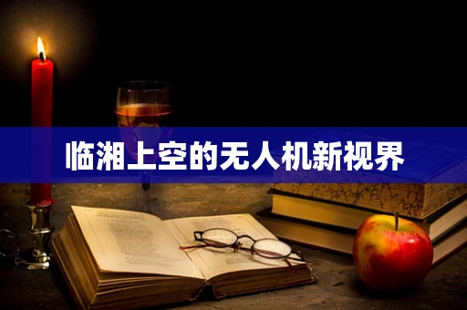 临湘上空的无人机新视界