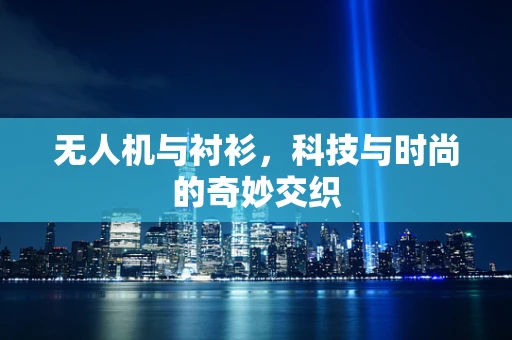 无人机与衬衫，科技与时尚的奇妙交织