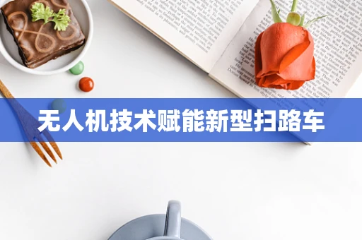 无人机技术赋能新型扫路车