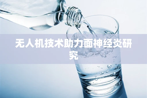 无人机技术助力面神经炎研究