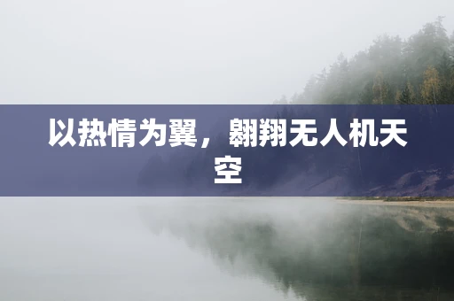 以热情为翼，翱翔无人机天空