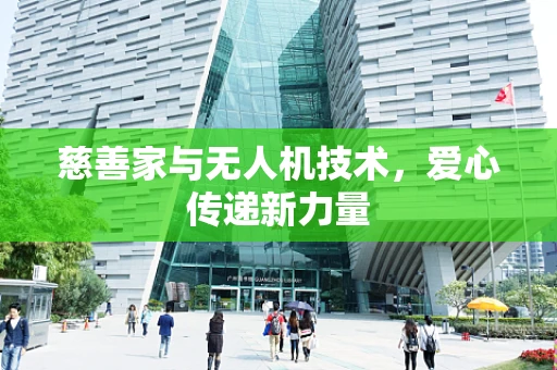 慈善家与无人机技术，爱心传递新力量