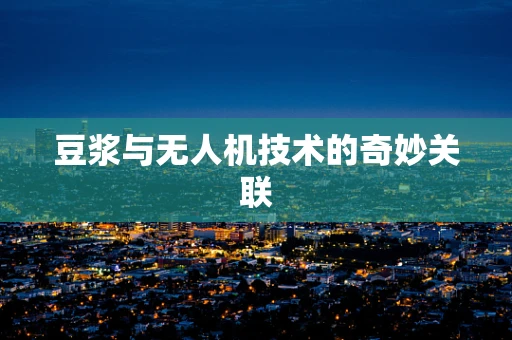 豆浆与无人机技术的奇妙关联