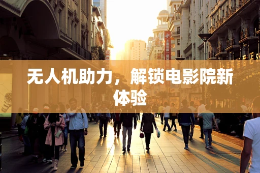 无人机助力，解锁电影院新体验