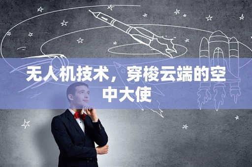 无人机技术，穿梭云端的空中大使
