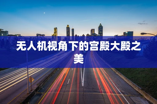 无人机视角下的宫殿大殿之美