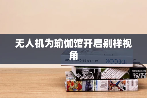 无人机为瑜伽馆开启别样视角