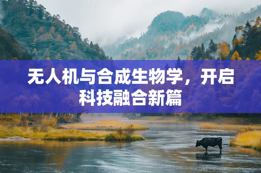 无人机与合成生物学，开启科技融合新篇