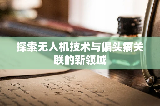 探索无人机技术与偏头痛关联的新领域