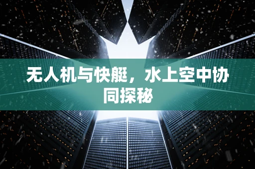 无人机与快艇，水上空中协同探秘