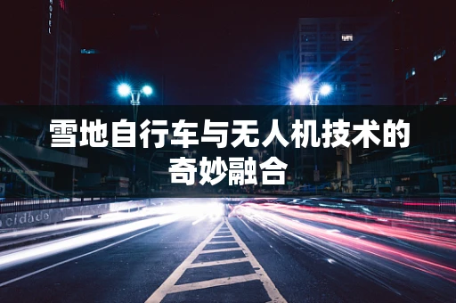 雪地自行车与无人机技术的奇妙融合