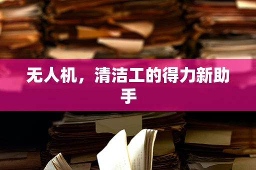 无人机，清洁工的得力新助手