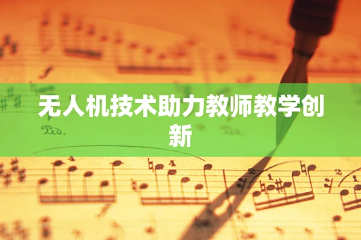 无人机技术助力教师教学创新