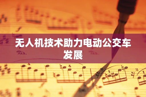 无人机技术助力电动公交车发展