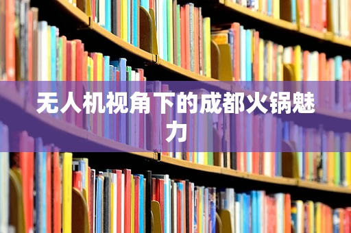 无人机视角下的成都火锅魅力