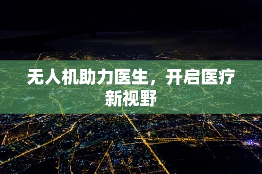 无人机助力医生，开启医疗新视野