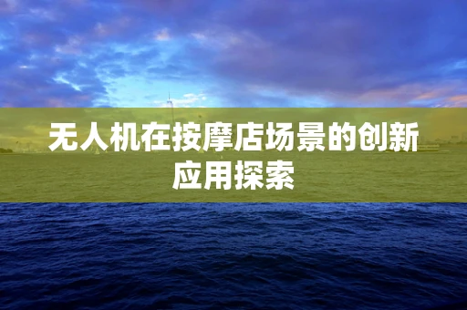 无人机在按摩店场景的创新应用探索