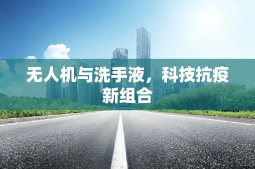无人机与洗手液，科技抗疫新组合