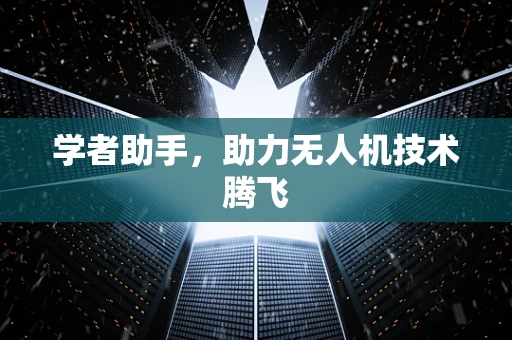 学者助手，助力无人机技术腾飞