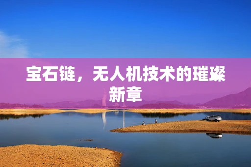 宝石链，无人机技术的璀璨新章